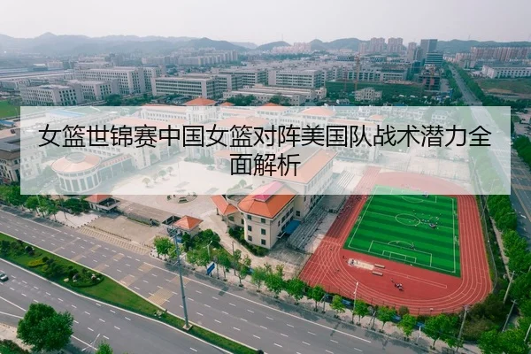 女篮世锦赛中国女篮对阵美国队战术潜力全面解析
